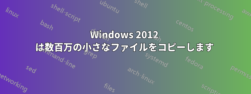 Windows 2012 は数百万の小さなファイルをコピーします