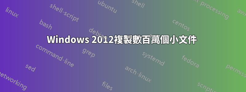 Windows 2012複製數百萬個小文件