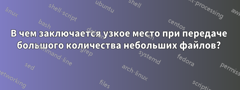 В чем заключается узкое место при передаче большого количества небольших файлов?