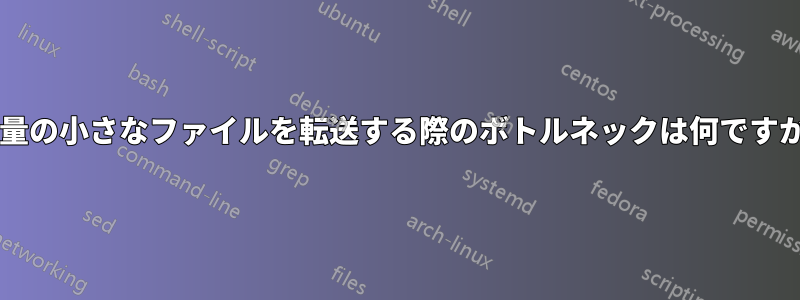 大量の小さなファイルを転送する際のボトルネックは何ですか?