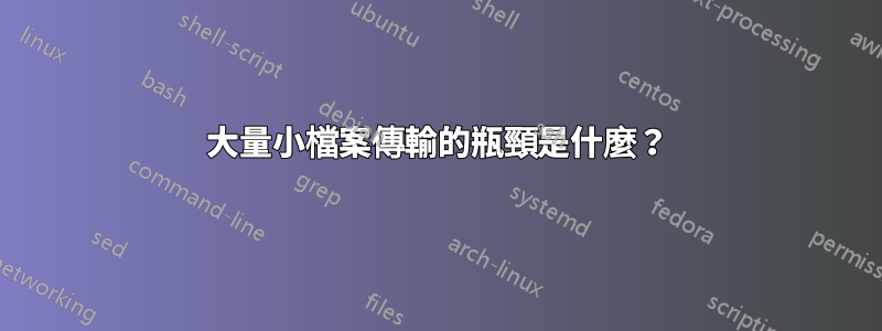 大量小檔案傳輸的瓶頸是什麼？