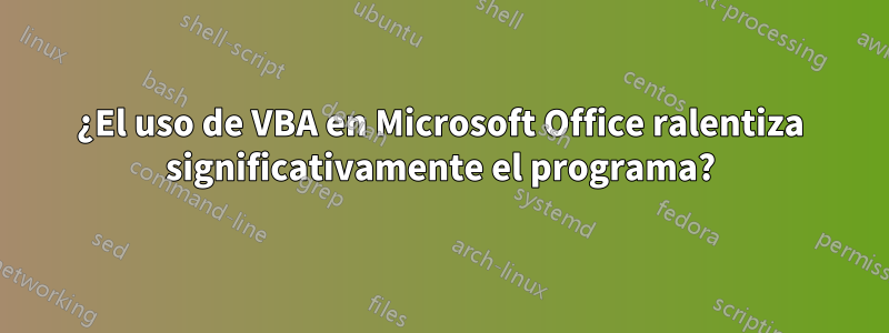 ¿El uso de VBA en Microsoft Office ralentiza significativamente el programa?