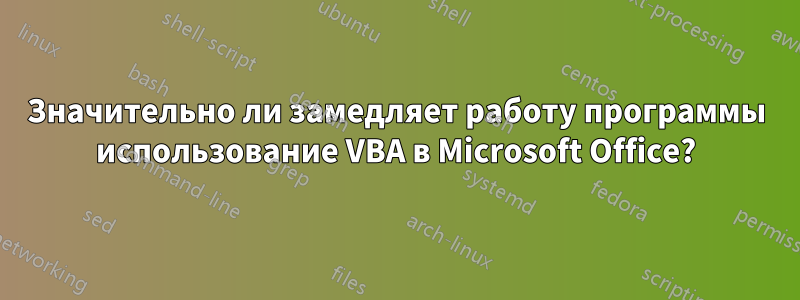 Значительно ли замедляет работу программы использование VBA в Microsoft Office?