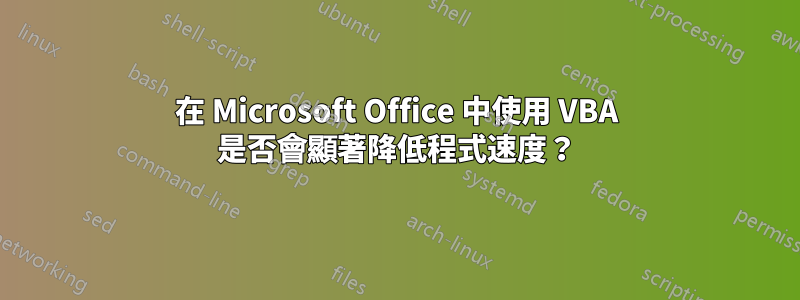 在 Microsoft Office 中使用 VBA 是否會顯著降低程式速度？