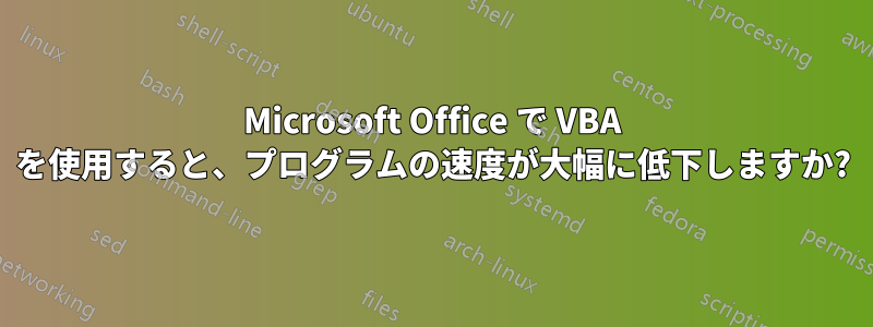 Microsoft Office で VBA を使用すると、プログラムの速度が大幅に低下しますか?
