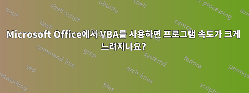 Microsoft Office에서 VBA를 사용하면 프로그램 속도가 크게 느려지나요?