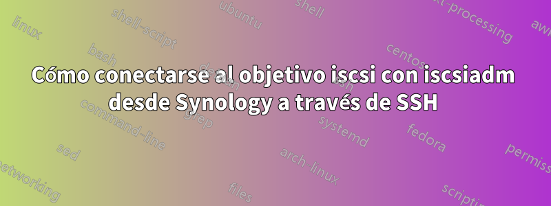 Cómo conectarse al objetivo iscsi con iscsiadm desde Synology a través de SSH