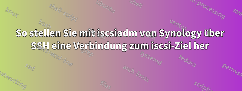 So stellen Sie mit iscsiadm von Synology über SSH eine Verbindung zum iscsi-Ziel her