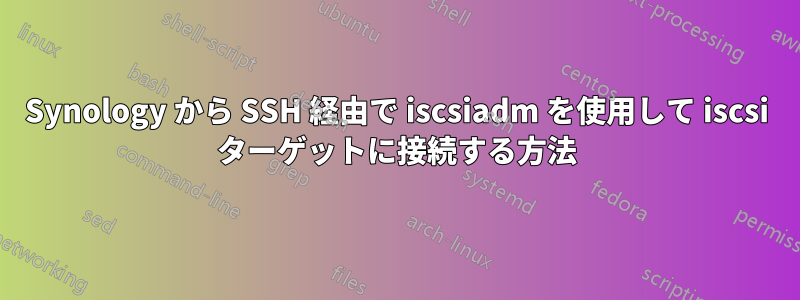 Synology から SSH 経由で iscsiadm を使用して iscsi ターゲットに接続する方法