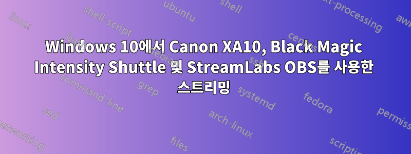 Windows 10에서 Canon XA10, Black Magic Intensity Shuttle 및 StreamLabs OBS를 사용한 스트리밍