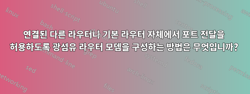 연결된 다른 라우터나 기본 라우터 자체에서 포트 전달을 허용하도록 광섬유 라우터 모뎀을 구성하는 방법은 무엇입니까?