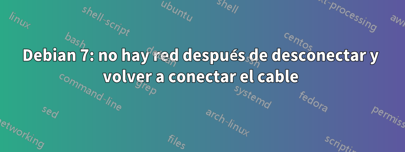 Debian 7: no hay red después de desconectar y volver a conectar el cable