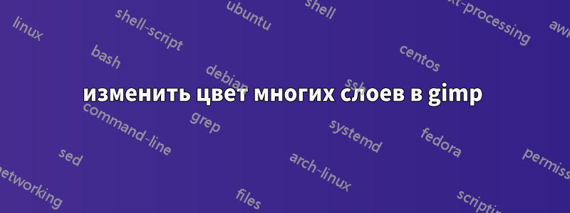 изменить цвет многих слоев в gimp
