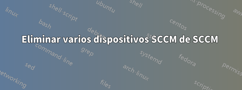 Eliminar varios dispositivos SCCM de SCCM