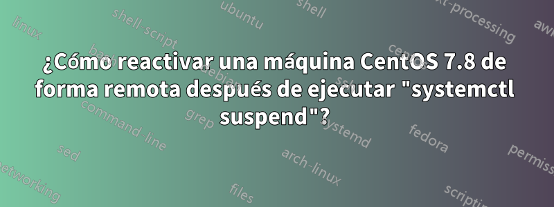 ¿Cómo reactivar una máquina CentOS 7.8 de forma remota después de ejecutar "systemctl suspend"?