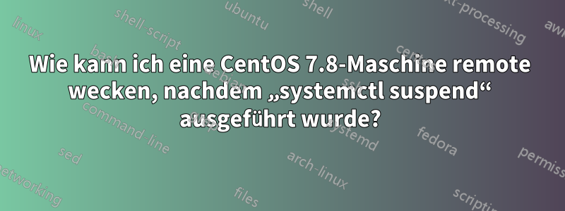 Wie kann ich eine CentOS 7.8-Maschine remote wecken, nachdem „systemctl suspend“ ausgeführt wurde?