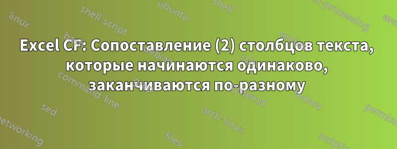Excel CF: Сопоставление (2) столбцов текста, которые начинаются одинаково, заканчиваются по-разному