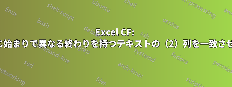 Excel CF: 同じ始まりで異なる終わりを持つテキストの（2）列を一致させる