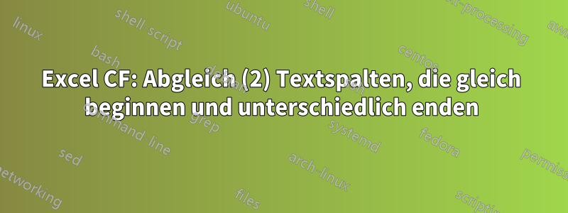 Excel CF: Abgleich (2) Textspalten, die gleich beginnen und unterschiedlich enden