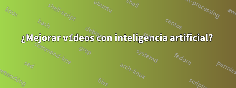¿Mejorar vídeos con inteligencia artificial?