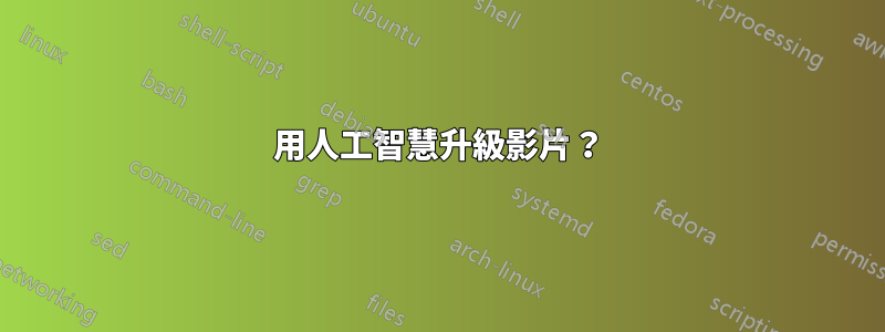 用人工智慧升級影片？
