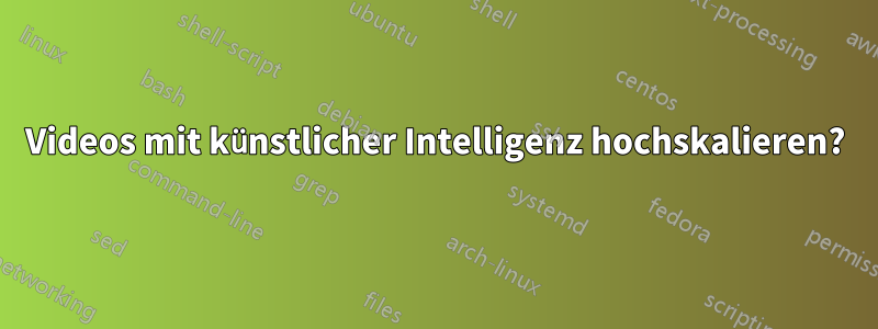 Videos mit künstlicher Intelligenz hochskalieren?