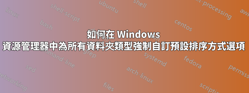 如何在 Windows 資源管理器中為所有資料夾類型強制自訂預設排序方式選項