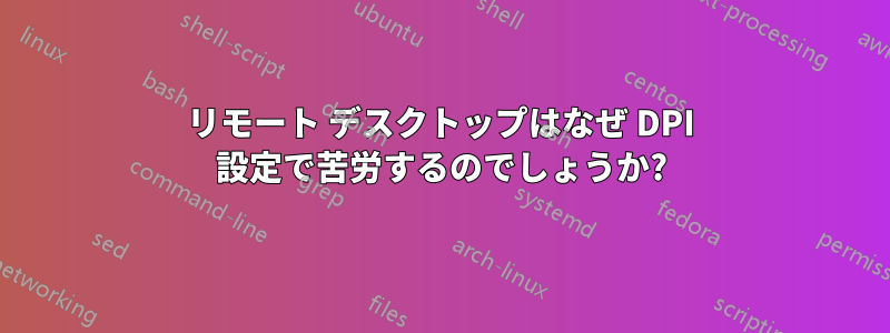 リモート デスクトップはなぜ DPI 設定で苦労するのでしょうか?