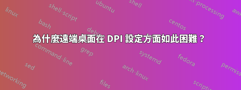 為什麼遠端桌面在 DPI 設定方面如此困難？