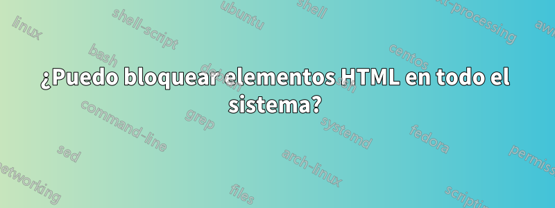 ¿Puedo bloquear elementos HTML en todo el sistema?