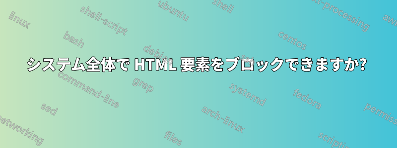 システム全体で HTML 要素をブロックできますか?