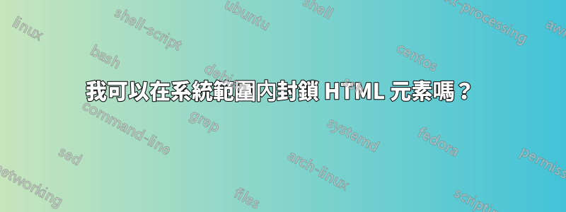 我可以在系統範圍內封鎖 HTML 元素嗎？