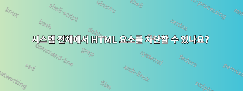 시스템 전체에서 HTML 요소를 차단할 수 있나요?
