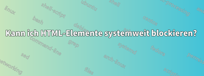 Kann ich HTML-Elemente systemweit blockieren?