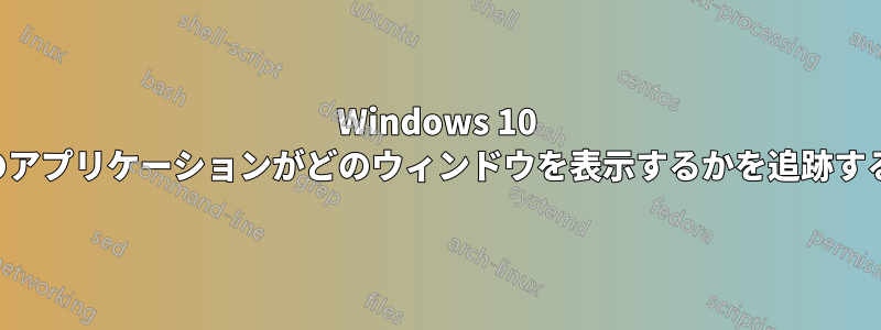 Windows 10 でどのアプリケーションがどのウィンドウを表示するかを追跡する方法