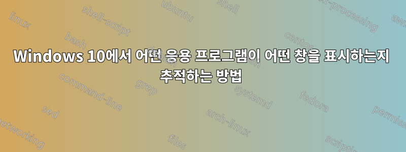 Windows 10에서 어떤 응용 프로그램이 어떤 창을 표시하는지 추적하는 방법