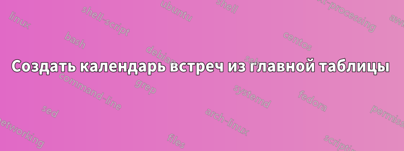 Создать календарь встреч из главной таблицы