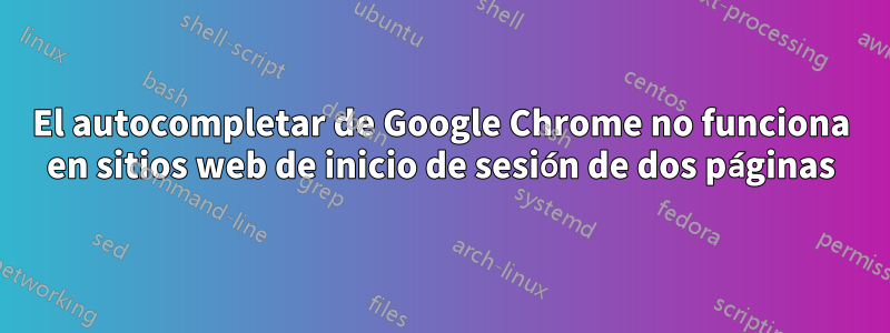 El autocompletar de Google Chrome no funciona en sitios web de inicio de sesión de dos páginas