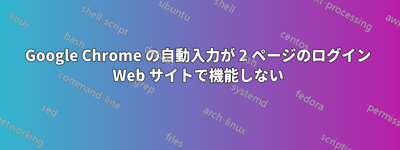 Google Chrome の自動入力が 2 ページのログイン Web サイトで機能しない