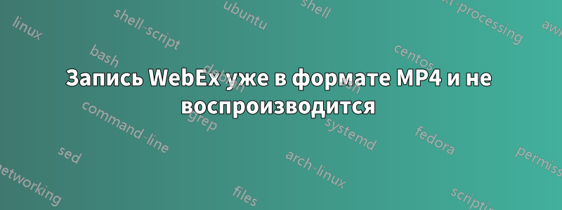 Запись WebEx уже в формате MP4 и не воспроизводится