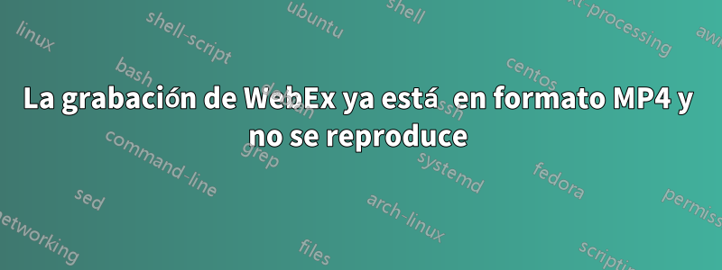 La grabación de WebEx ya está en formato MP4 y no se reproduce