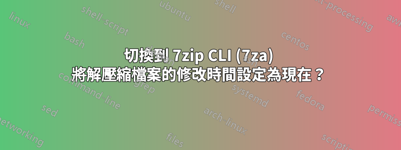 切換到 7zip CLI (7za) 將解壓縮檔案的修改時間設定為現在？