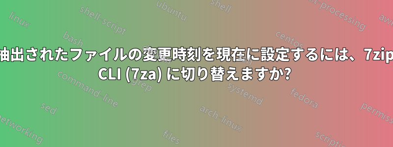 抽出されたファイルの変更時刻を現在に設定するには、7zip CLI (7za) に切り替えますか?