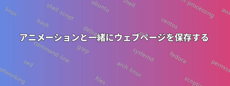 アニメーションと一緒にウェブページを保存する