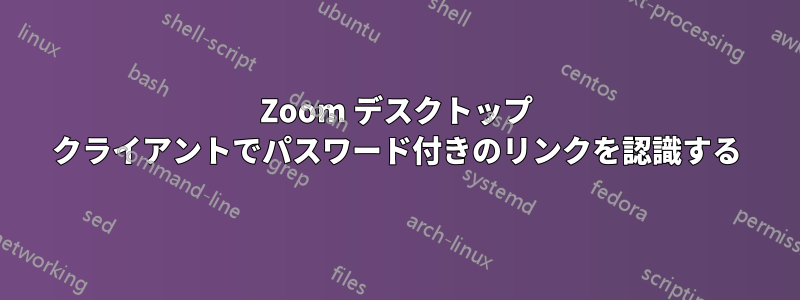 Zoom デスクトップ クライアントでパスワード付きのリンクを認識する