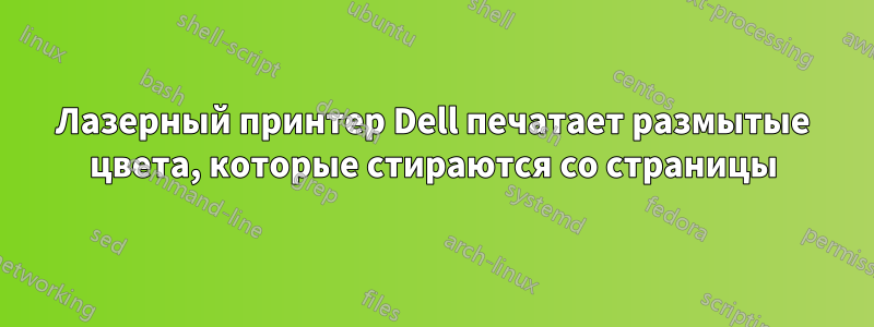 Лазерный принтер Dell печатает размытые цвета, которые стираются со страницы