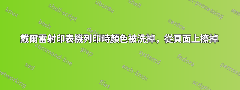 戴爾雷射印表機列印時顏色被洗掉，從頁面上擦掉
