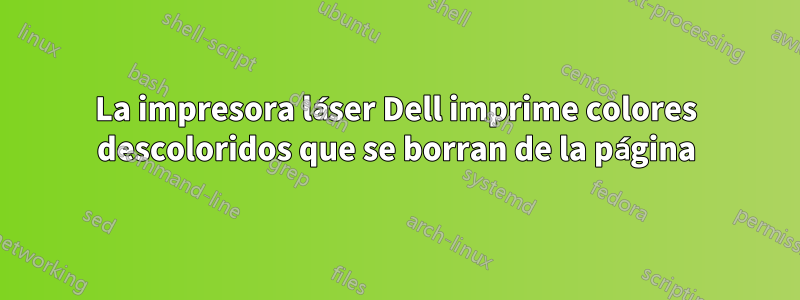 La impresora láser Dell imprime colores descoloridos que se borran de la página