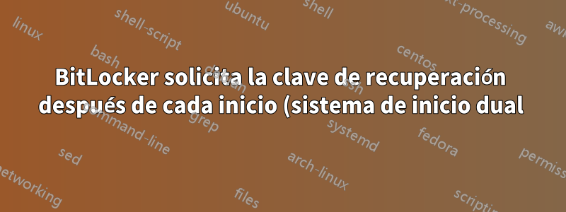 BitLocker solicita la clave de recuperación después de cada inicio (sistema de inicio dual)