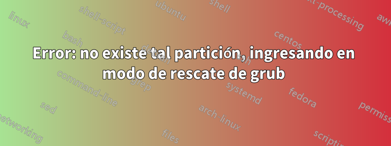 Error: no existe tal partición, ingresando en modo de rescate de grub